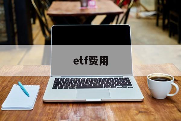 etf费用(etf手续费多少钱)