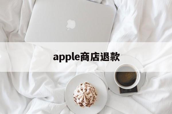 apple商店退款(Apple商店退款审核不通过怎么办)