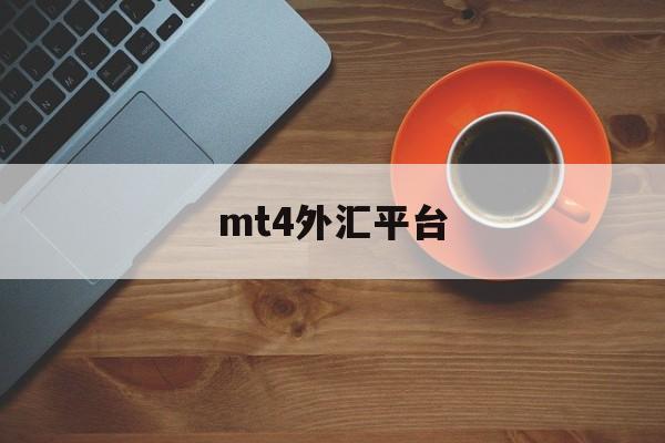 mt4外汇平台(Mt4外汇平台安全吗)