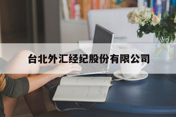 台北外汇经纪股份有限公司(台北外汇经纪股份有限公司招聘)