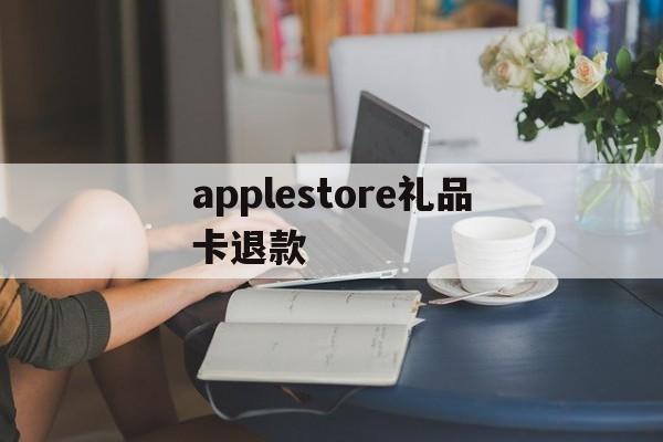 关于applestore礼品卡退款的信息